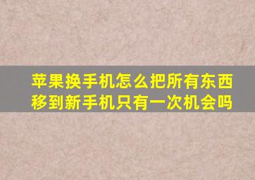 苹果换手机怎么把所有东西移到新手机只有一次机会吗