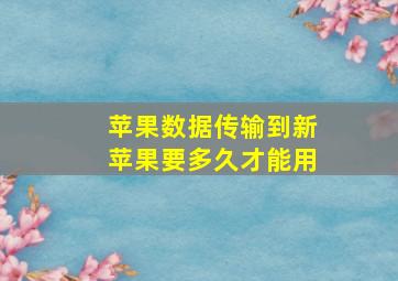 苹果数据传输到新苹果要多久才能用