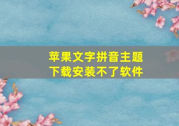 苹果文字拼音主题下载安装不了软件