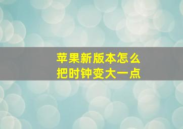 苹果新版本怎么把时钟变大一点