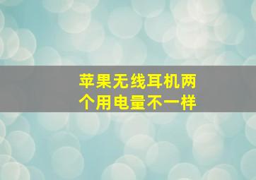 苹果无线耳机两个用电量不一样