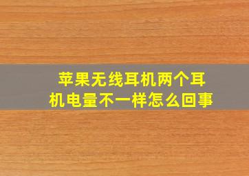 苹果无线耳机两个耳机电量不一样怎么回事