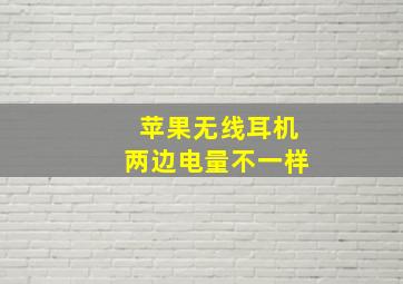 苹果无线耳机两边电量不一样