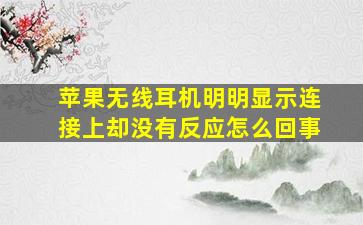 苹果无线耳机明明显示连接上却没有反应怎么回事