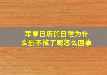 苹果日历的日程为什么删不掉了呢怎么回事