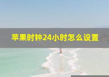 苹果时钟24小时怎么设置