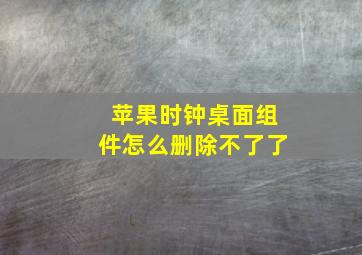 苹果时钟桌面组件怎么删除不了了