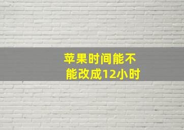 苹果时间能不能改成12小时