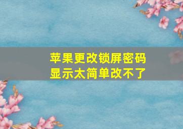 苹果更改锁屏密码显示太简单改不了