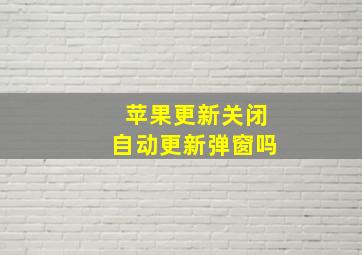 苹果更新关闭自动更新弹窗吗