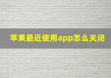 苹果最近使用app怎么关闭