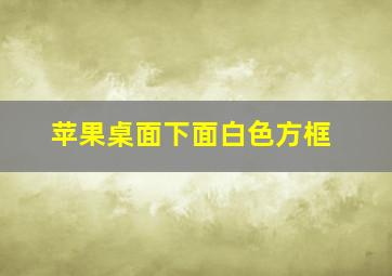 苹果桌面下面白色方框