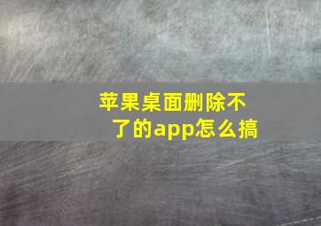 苹果桌面删除不了的app怎么搞