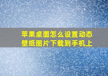 苹果桌面怎么设置动态壁纸图片下载到手机上