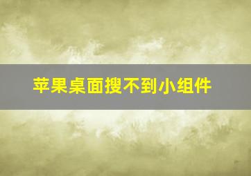 苹果桌面搜不到小组件