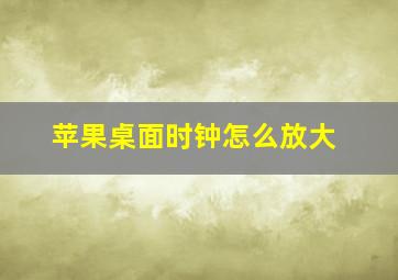 苹果桌面时钟怎么放大