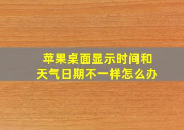 苹果桌面显示时间和天气日期不一样怎么办