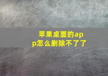 苹果桌面的app怎么删除不了了