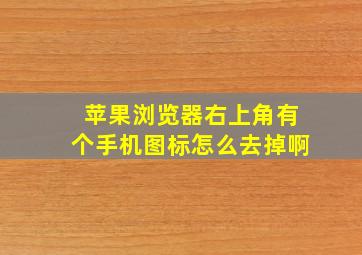 苹果浏览器右上角有个手机图标怎么去掉啊