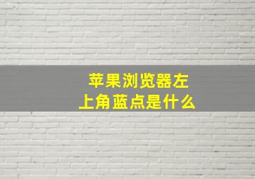 苹果浏览器左上角蓝点是什么