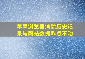 苹果浏览器清除历史记录与网站数据咋点不动