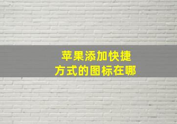 苹果添加快捷方式的图标在哪