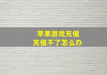 苹果游戏充值充值不了怎么办