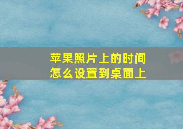 苹果照片上的时间怎么设置到桌面上