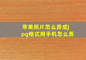 苹果照片怎么弄成jpg格式用手机怎么弄