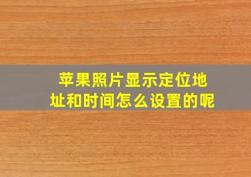 苹果照片显示定位地址和时间怎么设置的呢