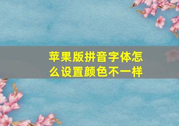 苹果版拼音字体怎么设置颜色不一样