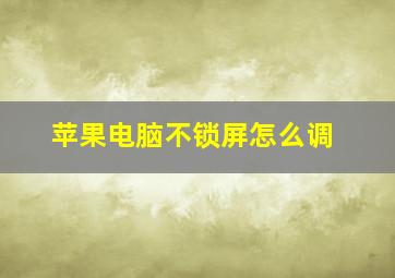 苹果电脑不锁屏怎么调