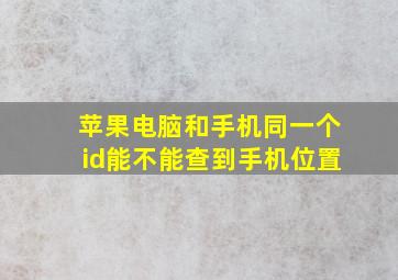 苹果电脑和手机同一个id能不能查到手机位置