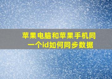 苹果电脑和苹果手机同一个id如何同步数据