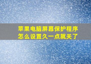 苹果电脑屏幕保护程序怎么设置久一点就关了