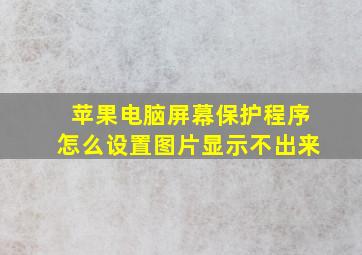 苹果电脑屏幕保护程序怎么设置图片显示不出来