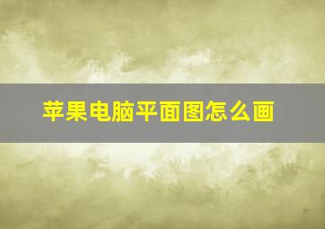 苹果电脑平面图怎么画