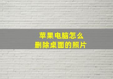 苹果电脑怎么删除桌面的照片