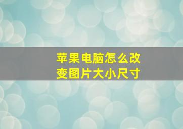 苹果电脑怎么改变图片大小尺寸