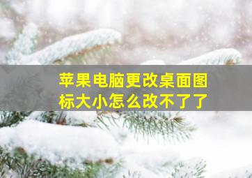 苹果电脑更改桌面图标大小怎么改不了了