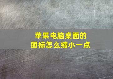 苹果电脑桌面的图标怎么缩小一点