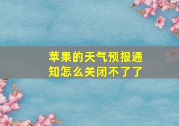 苹果的天气预报通知怎么关闭不了了