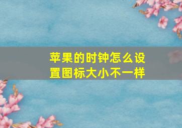 苹果的时钟怎么设置图标大小不一样