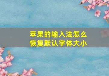 苹果的输入法怎么恢复默认字体大小