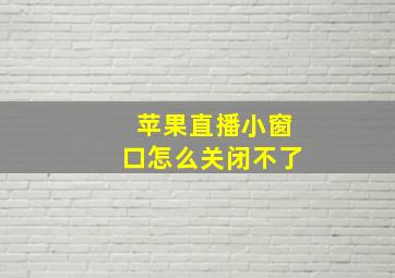 苹果直播小窗口怎么关闭不了