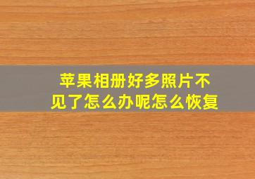 苹果相册好多照片不见了怎么办呢怎么恢复