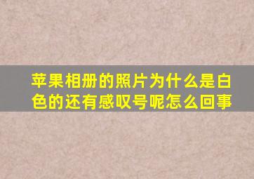 苹果相册的照片为什么是白色的还有感叹号呢怎么回事