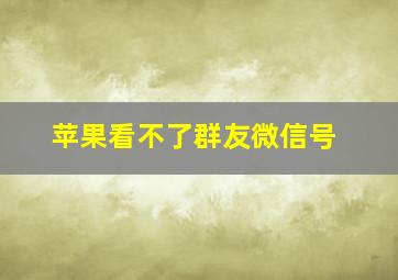 苹果看不了群友微信号