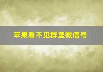 苹果看不见群里微信号