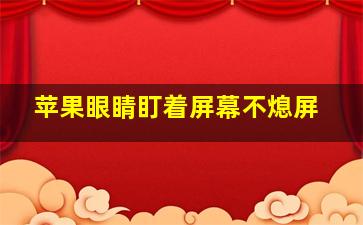 苹果眼睛盯着屏幕不熄屏